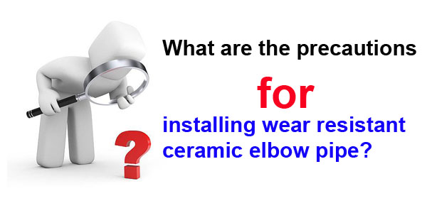 installing wear resistant ceramic elbow pipe?